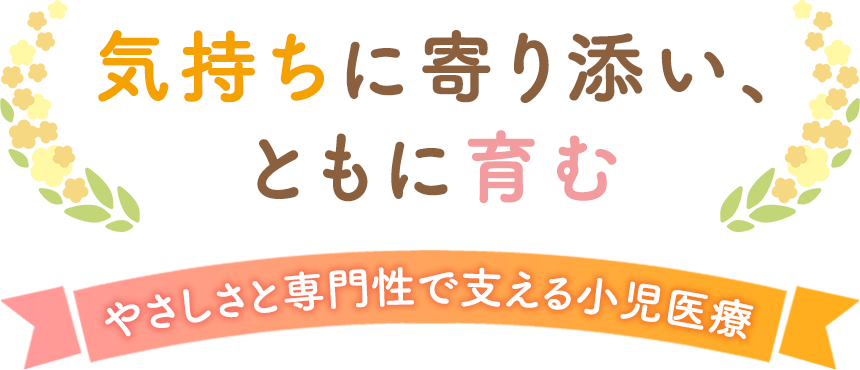 気持ちに寄り添い、ともに育む やさしさと専門性で支える小児医療
